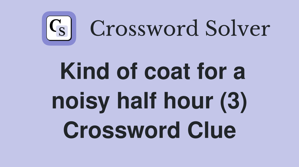 Kind of coat for a noisy half hour (3) Crossword Clue