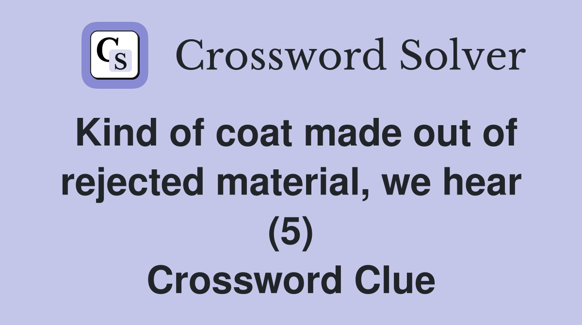 Kind of coat made out of rejected material, we hear (5) Crossword Clue