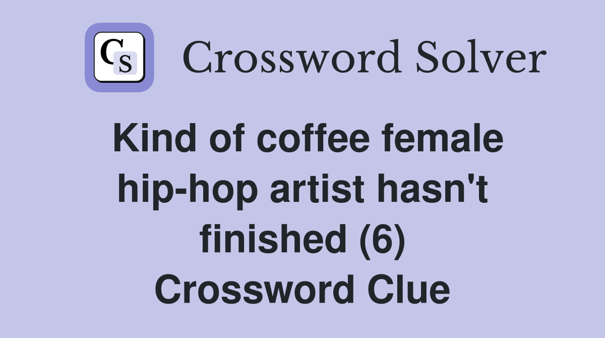 Kind of coffee female hip-hop artist hasn't finished (6) Crossword Clue