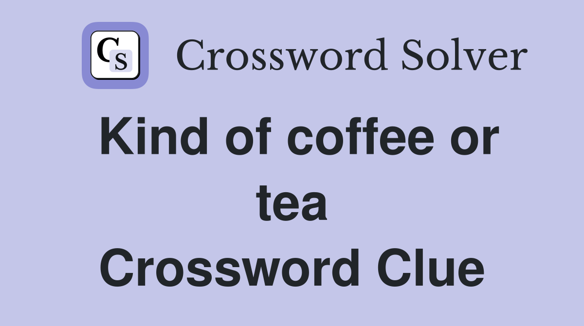 Kind of coffee or tea Crossword Clue