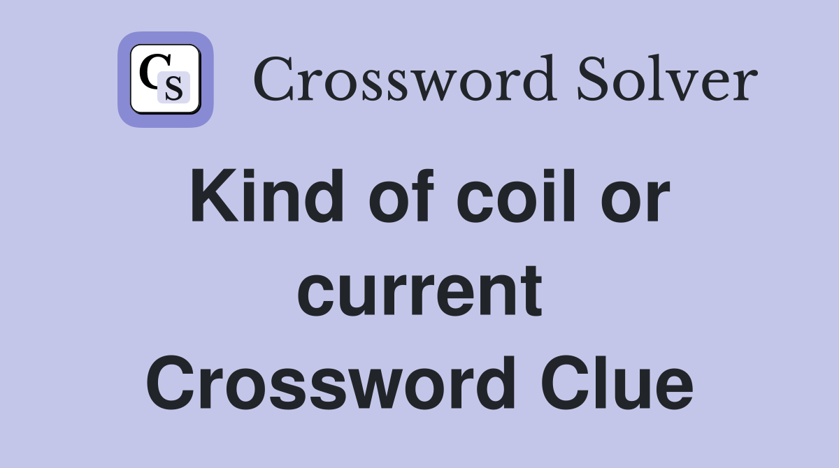 Kind of coil or current Crossword Clue