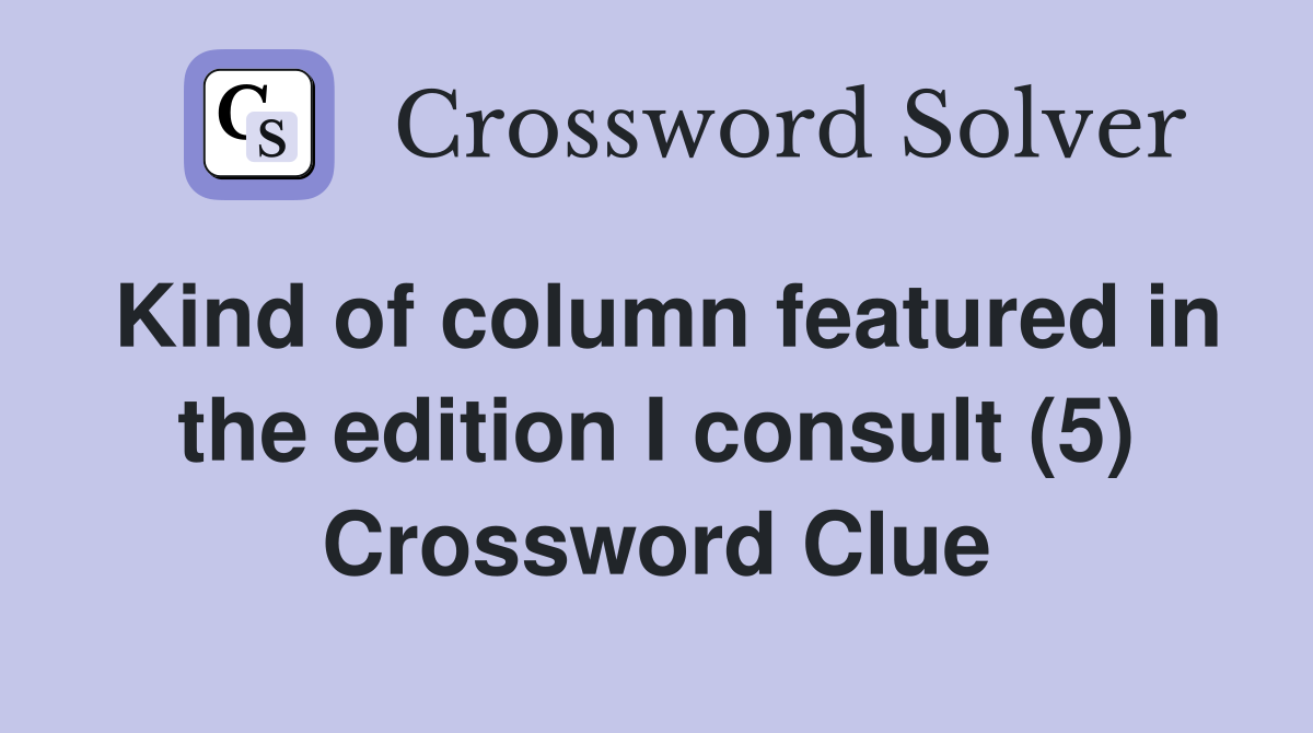 Kind of column featured in the edition I consult (5) Crossword Clue
