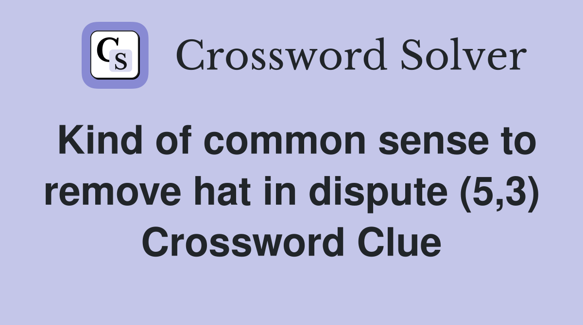 Kind of common sense to remove hat in dispute (5,3) Crossword Clue