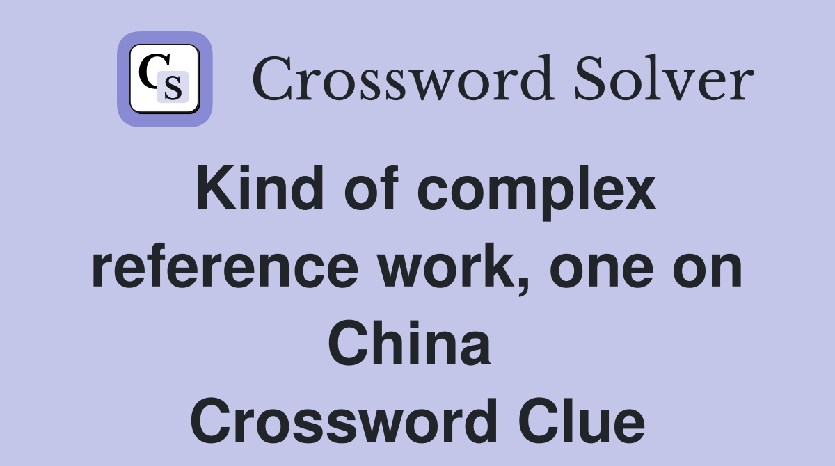 Kind of complex reference work, one on China  Crossword Clue