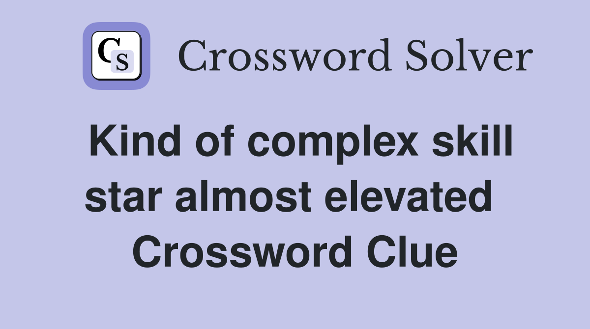 Kind of complex skill star almost elevated  Crossword Clue