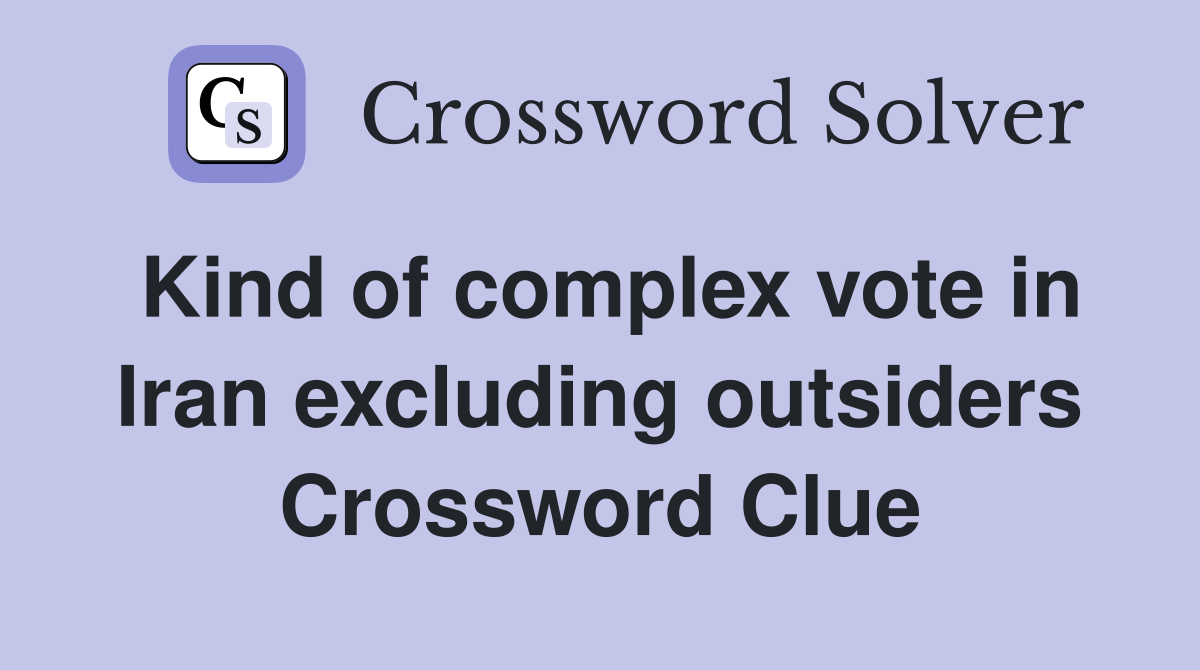 Kind of complex vote in Iran excluding outsiders Crossword Clue