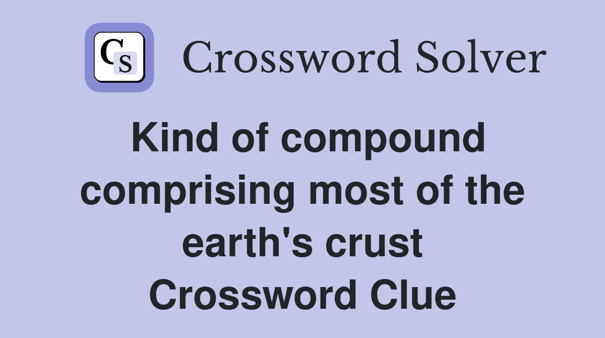 Kind of compound comprising most of the earth's crust Crossword Clue