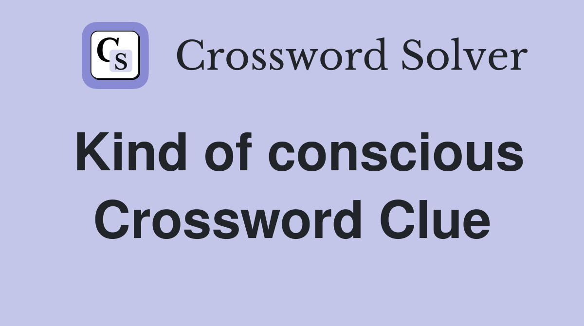 Kind of conscious Crossword Clue