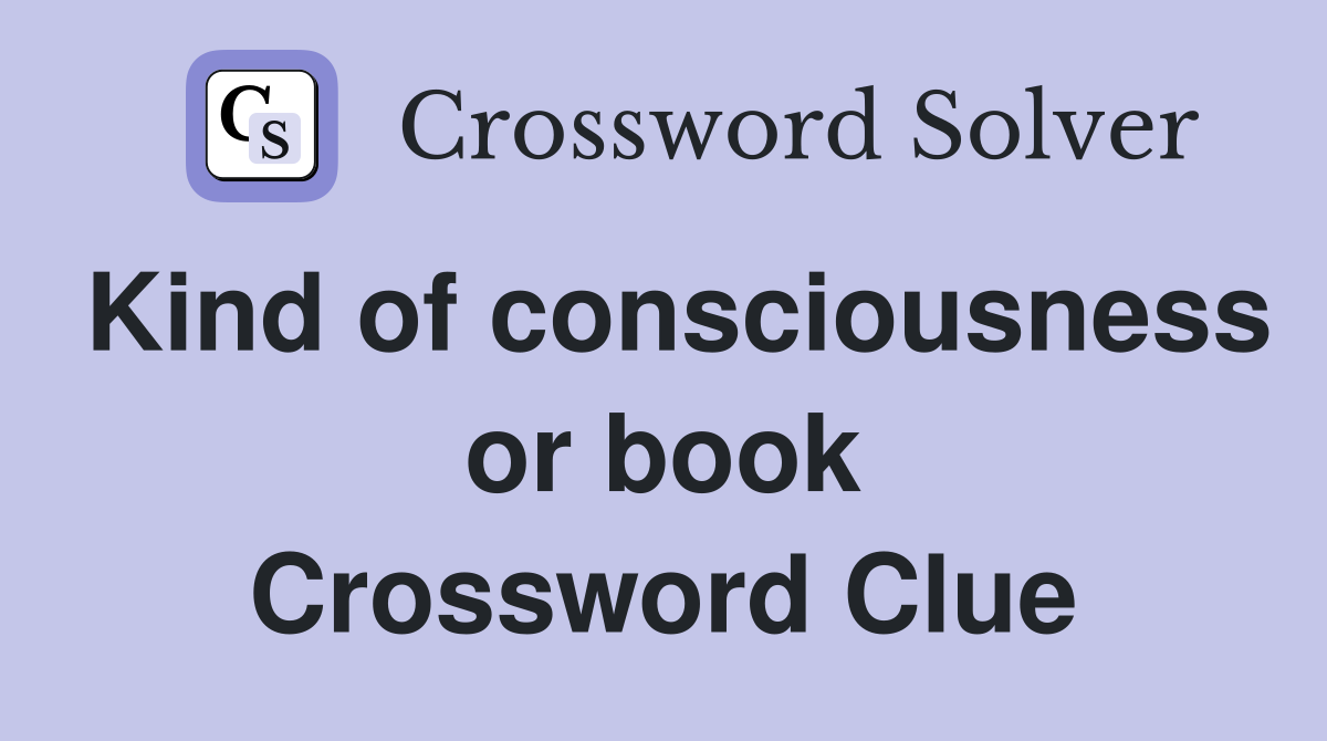 Kind of consciousness or book Crossword Clue