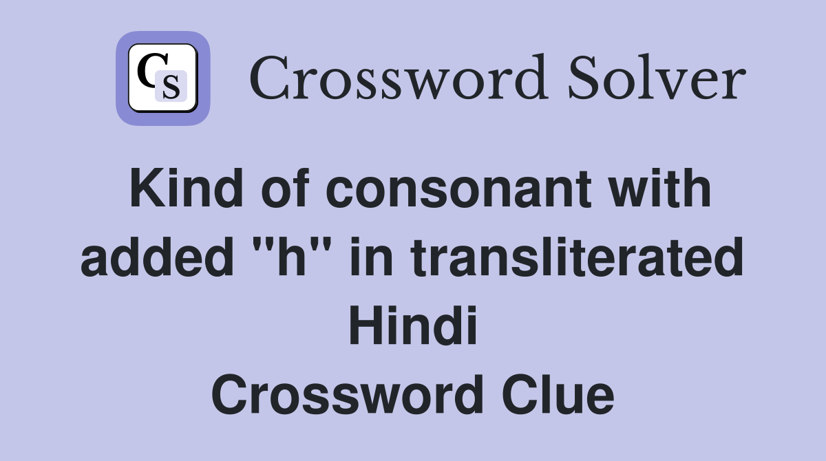 Kind of consonant with added "h" in transliterated Hindi Crossword Clue