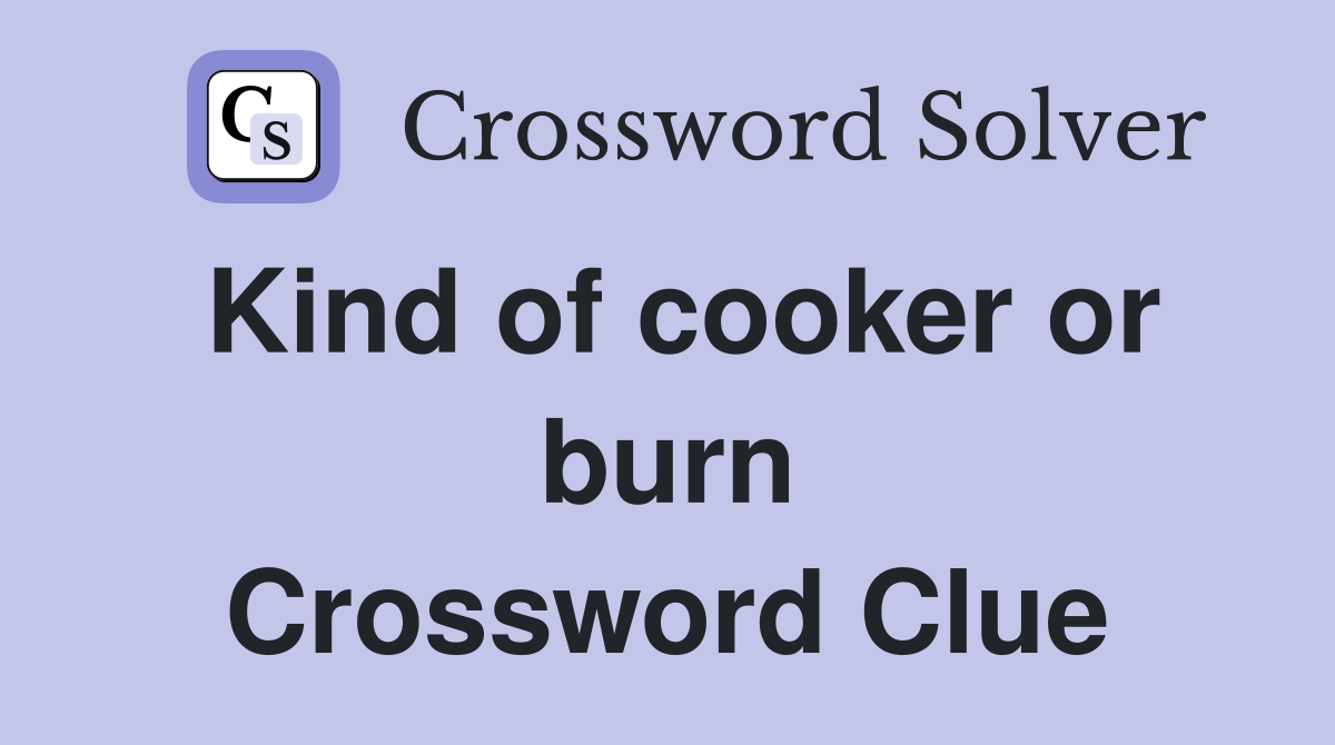 Kind of cooker or burn Crossword Clue