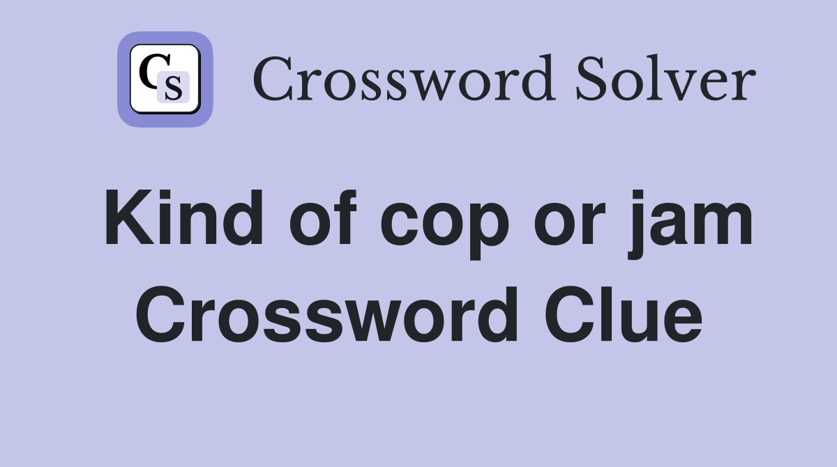 Kind of cop or jam Crossword Clue