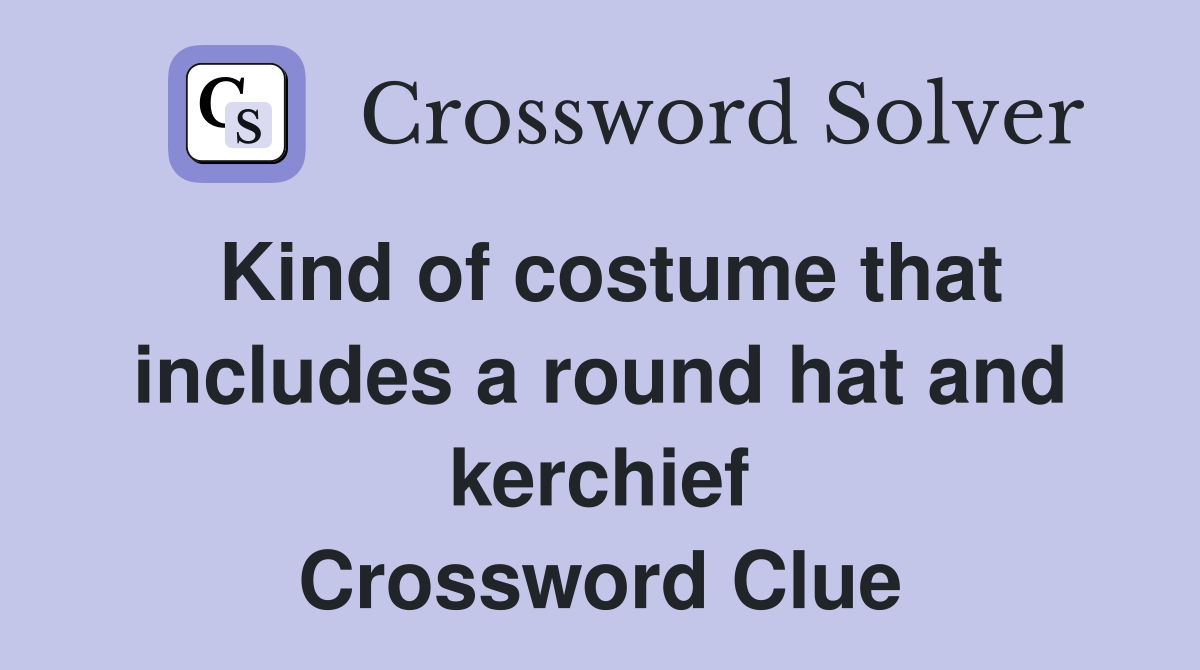 Kind of costume that includes a round hat and kerchief Crossword Clue