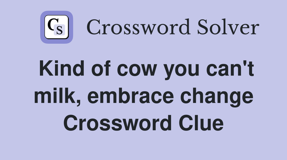 Kind of cow you can't milk, embrace change Crossword Clue