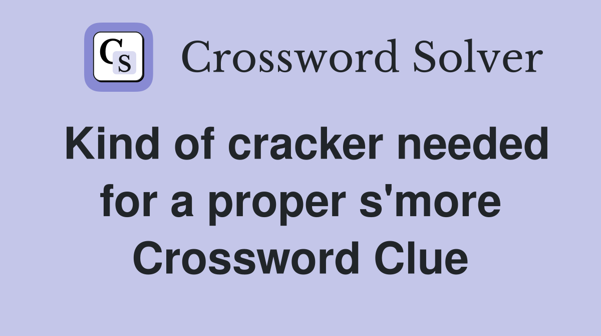Kind of cracker needed for a proper s'more Crossword Clue