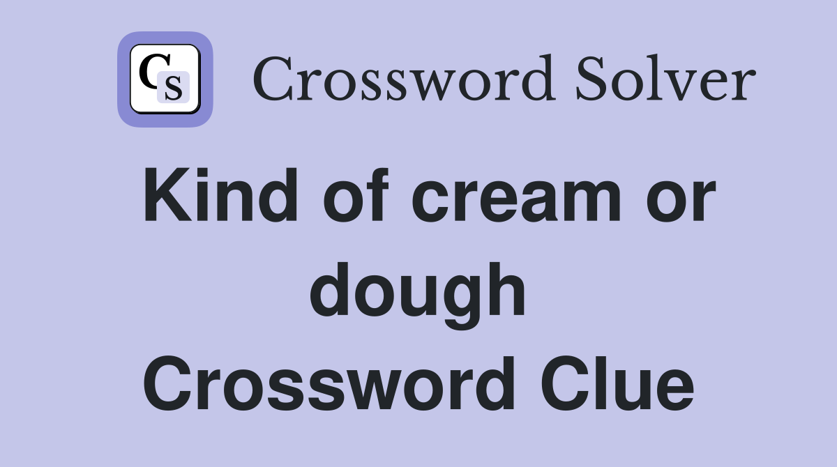 Kind of cream or dough Crossword Clue