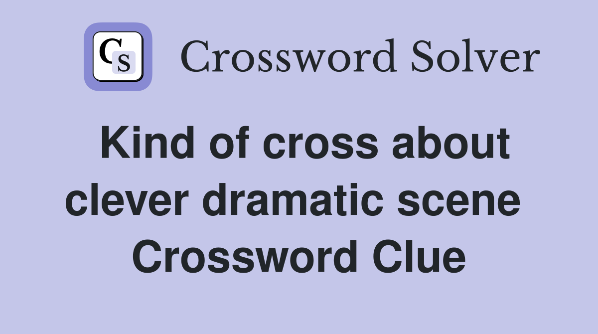 Kind of cross about clever dramatic scene  Crossword Clue