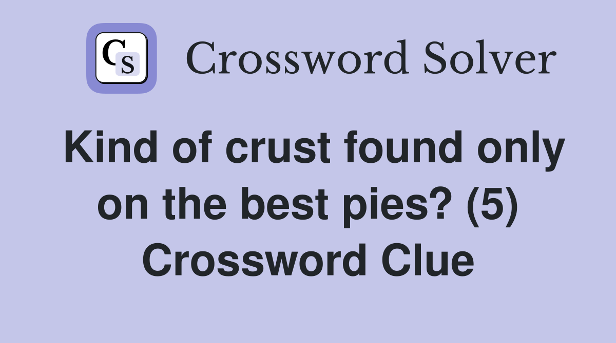 Kind of crust found only on the best pies? (5) Crossword Clue