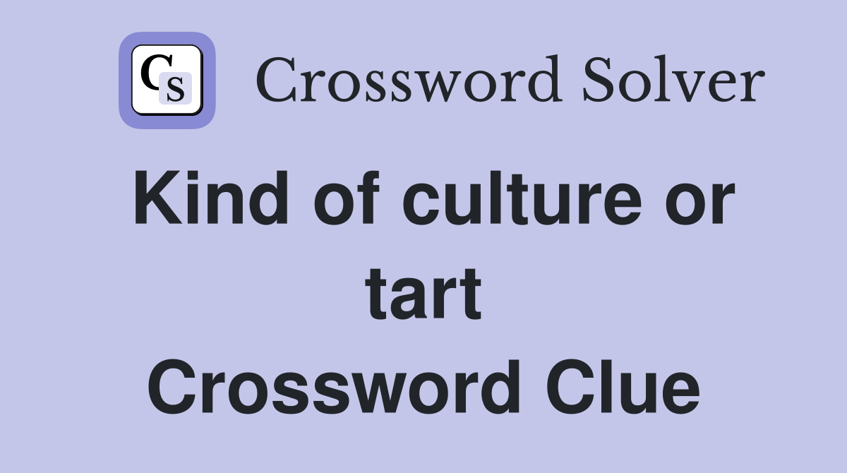 Kind of culture or tart Crossword Clue