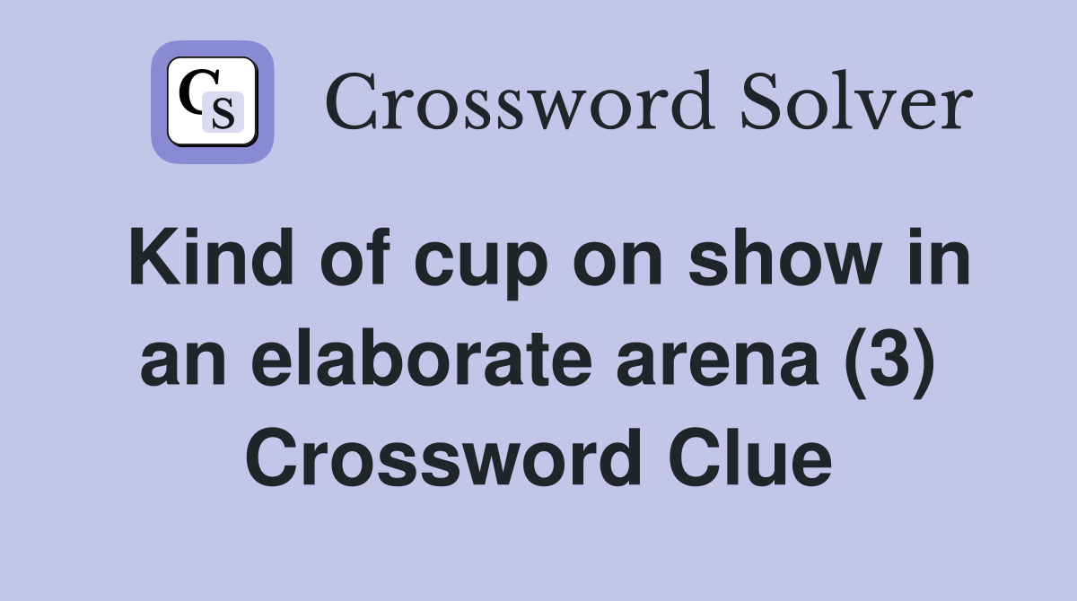 Kind of cup on show in an elaborate arena (3) Crossword Clue