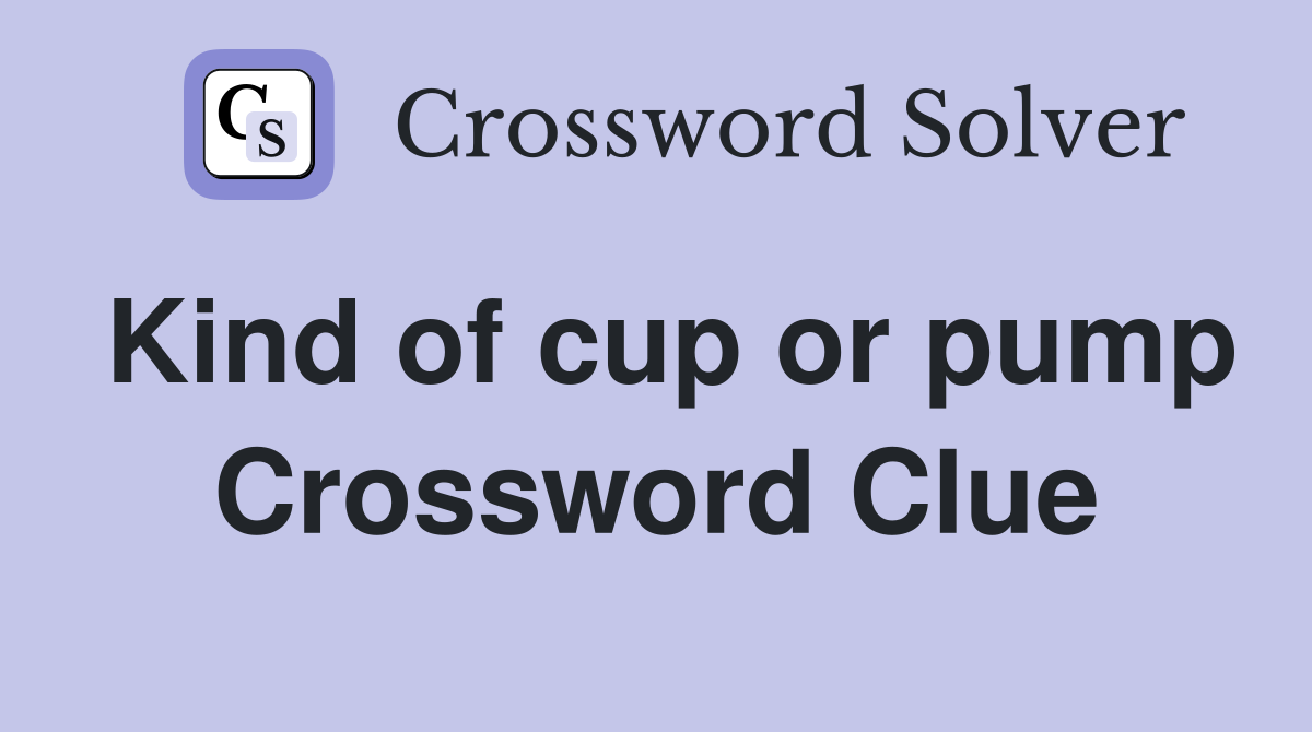 Kind of cup or pump Crossword Clue