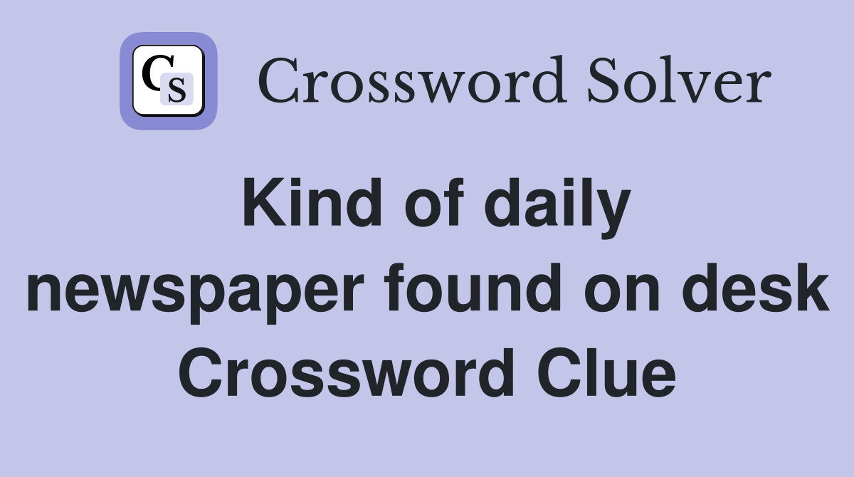 Kind of daily newspaper found on desk Crossword Clue