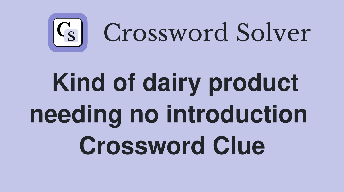 Kind of dairy product needing no introduction  Crossword Clue