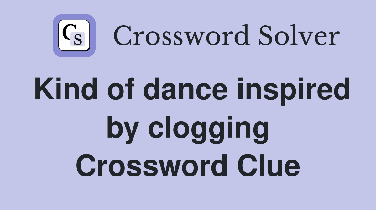 Kind of dance inspired by clogging Crossword Clue