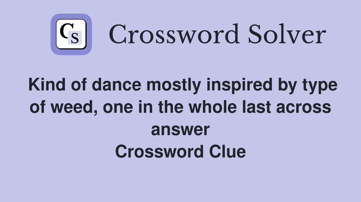 Kind of dance mostly inspired by type of weed, one in the whole last across answer Crossword Clue