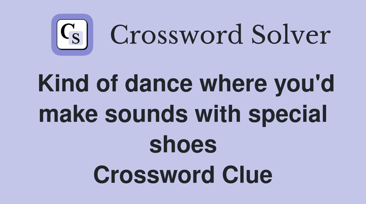 Kind of dance where you'd make sounds with special shoes Crossword Clue