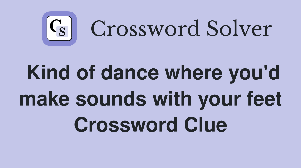 Kind of dance where you'd make sounds with your feet Crossword Clue