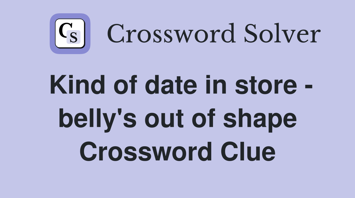 Kind of date in store - belly's out of shape Crossword Clue