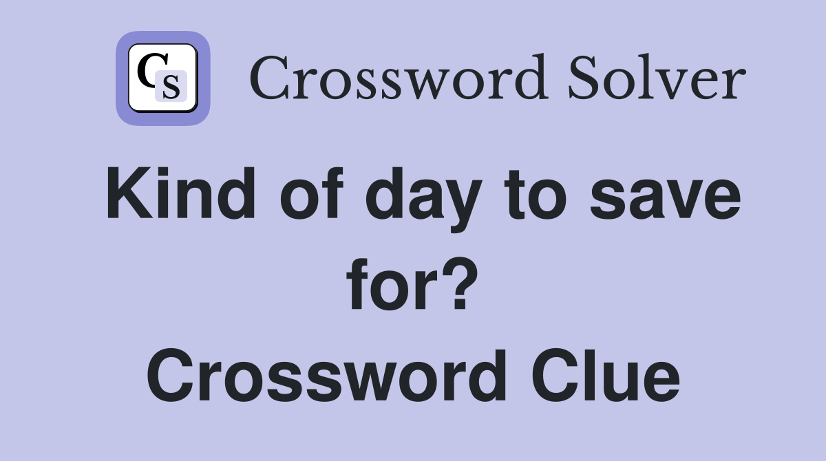 Kind of day to save for? Crossword Clue