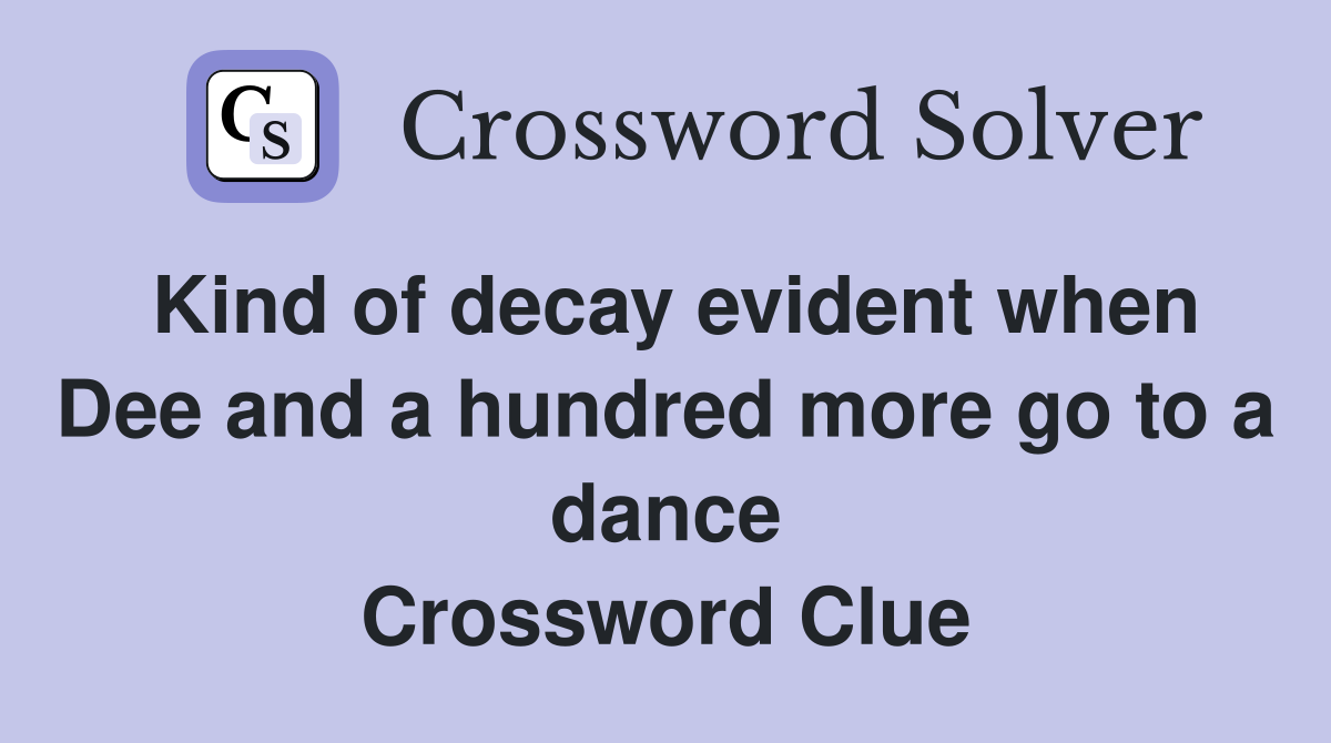 Kind of decay evident when Dee and a hundred more go to a dance Crossword Clue