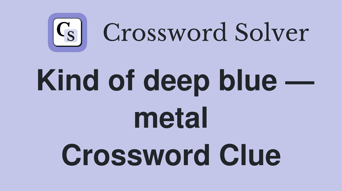 Kind of deep blue — metal Crossword Clue
