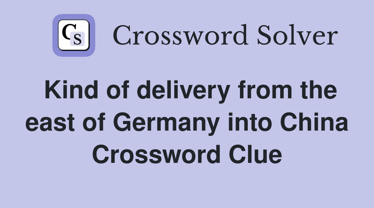 Kind of delivery from the east of Germany into China Crossword Clue