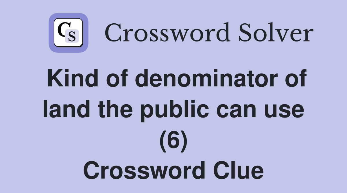 Kind of denominator of land the public can use (6) Crossword Clue