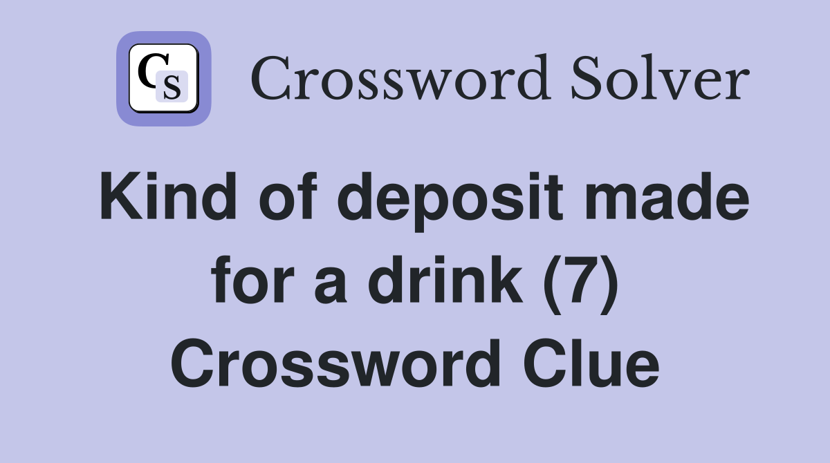 Kind of deposit made for a drink (7) Crossword Clue