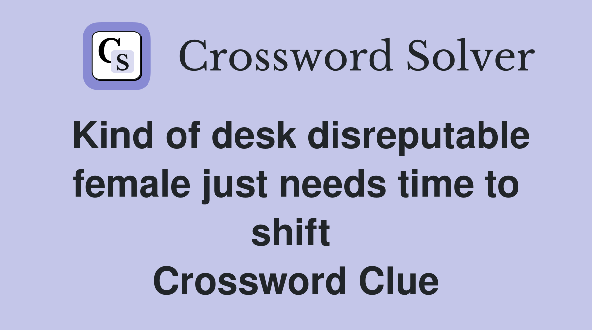 Kind of desk disreputable female just needs time to shift  Crossword Clue