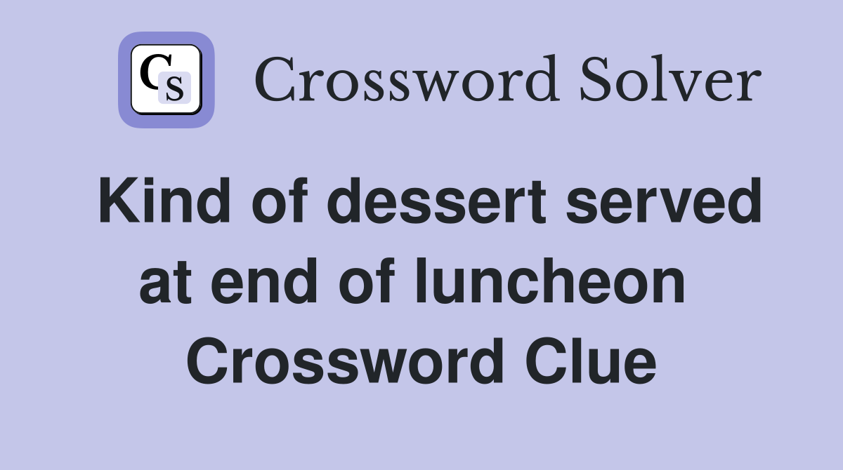 Kind of dessert served at end of luncheon  Crossword Clue