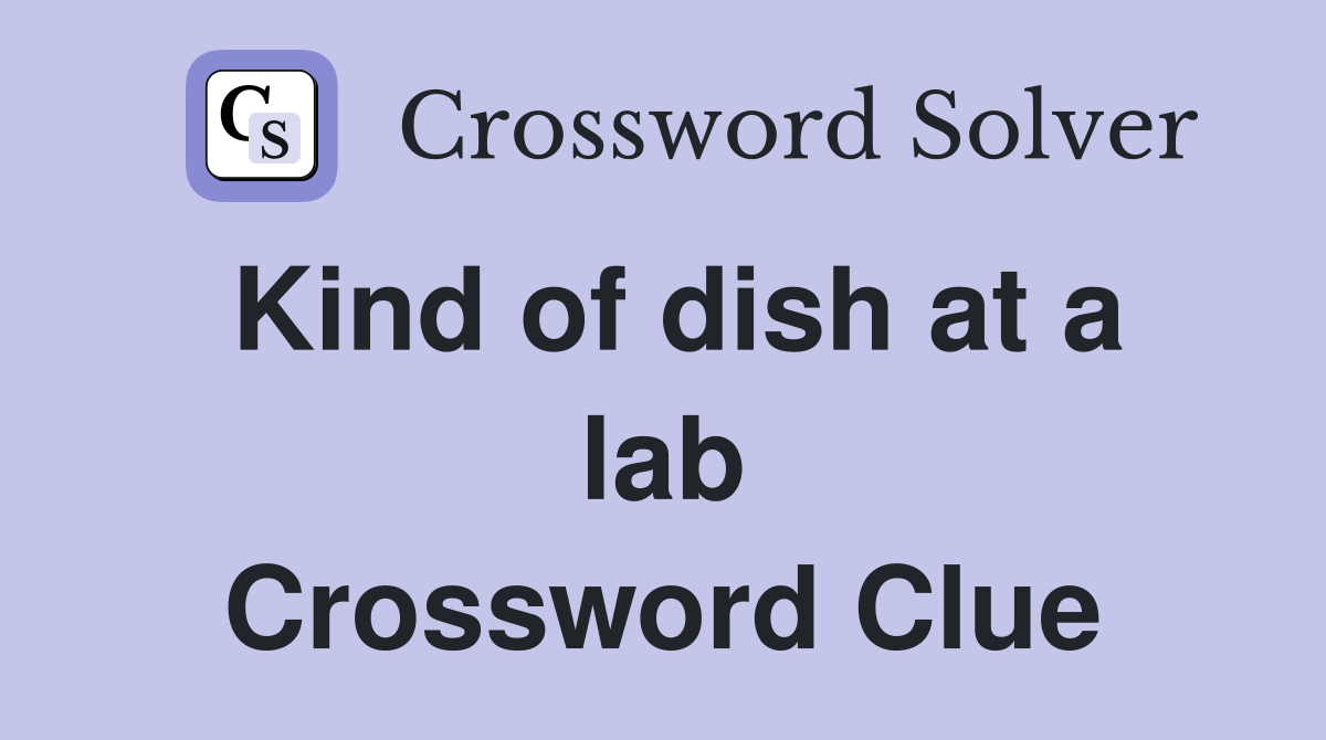 Kind of dish at a lab Crossword Clue
