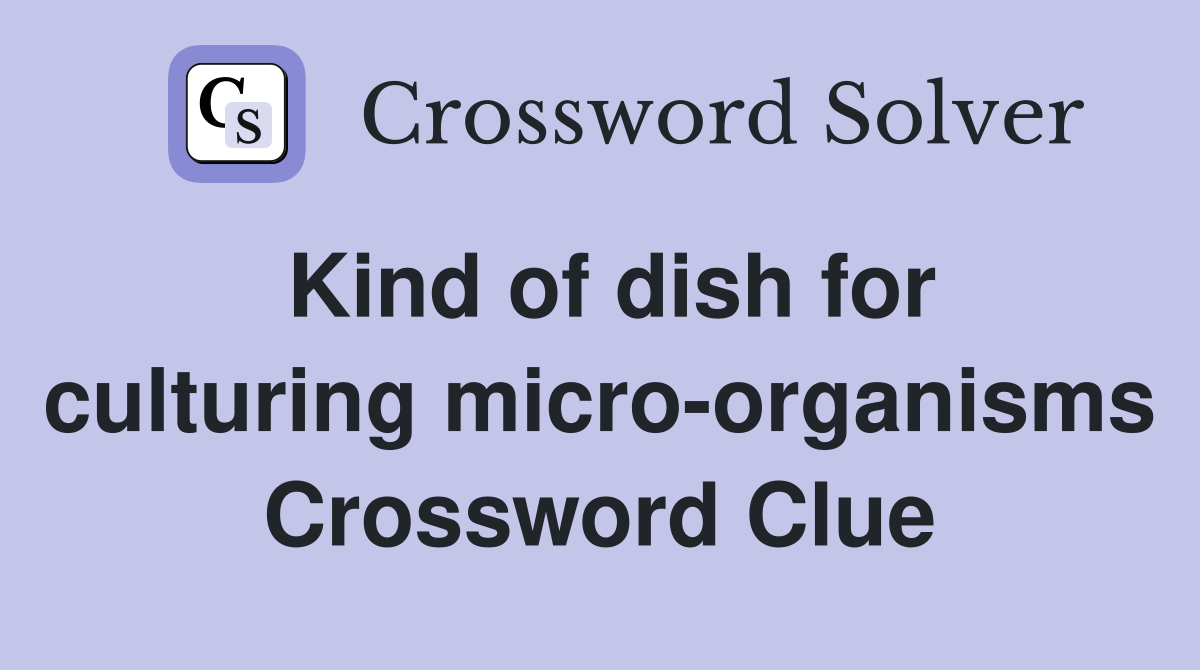 Kind of dish for culturing micro-organisms Crossword Clue