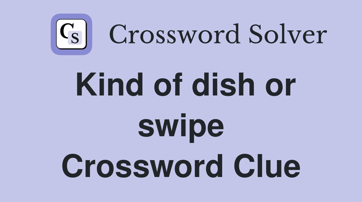 Kind of dish or swipe Crossword Clue