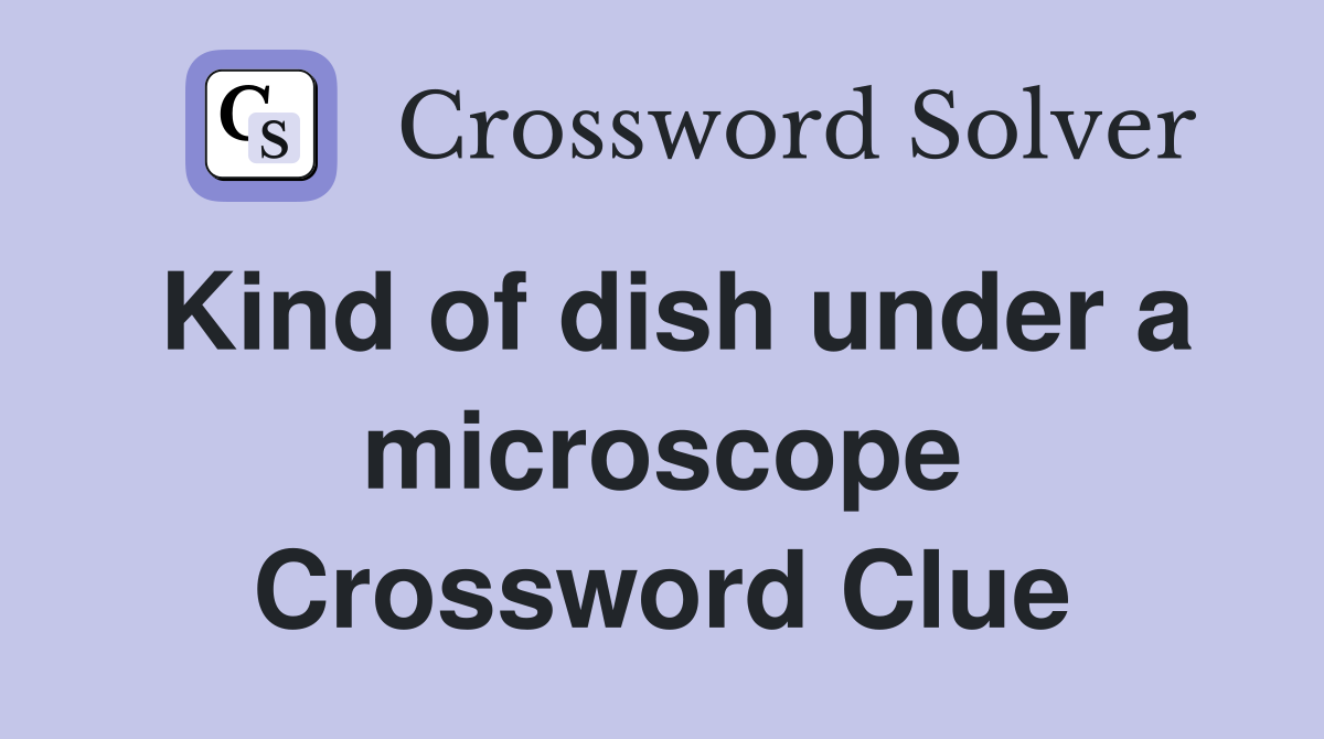 Kind of dish under a microscope Crossword Clue