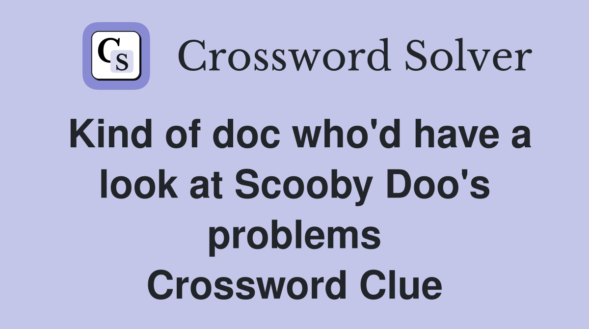 Kind of doc who'd have a look at Scooby Doo's problems Crossword Clue
