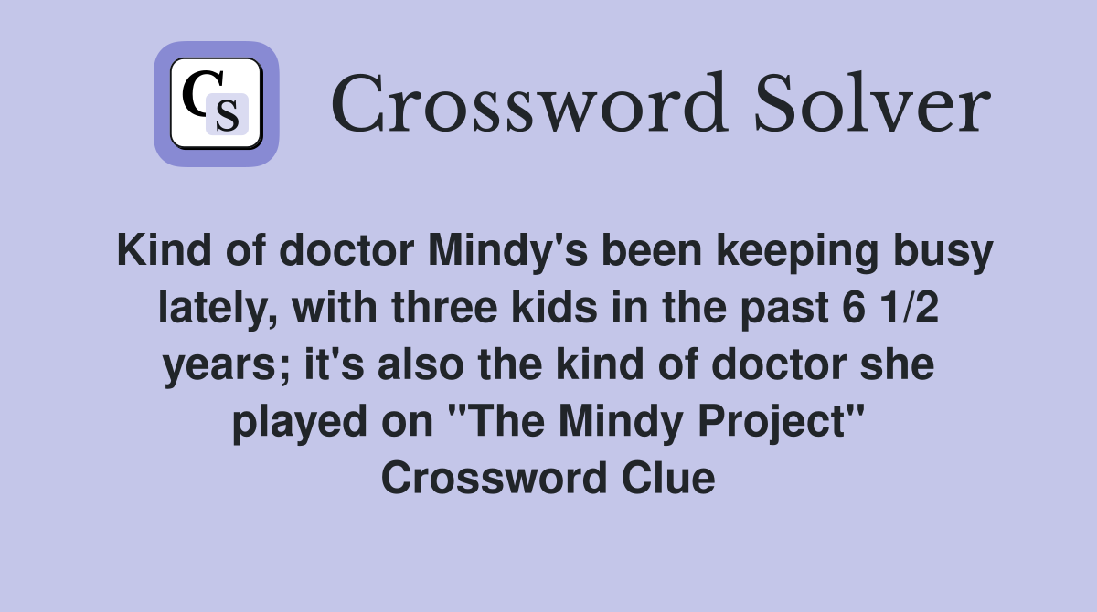 Kind of doctor Mindy's been keeping busy lately, with three kids in the past 6 1/2 years; it's also the kind of doctor she played on "The Mindy Project" Crossword Clue