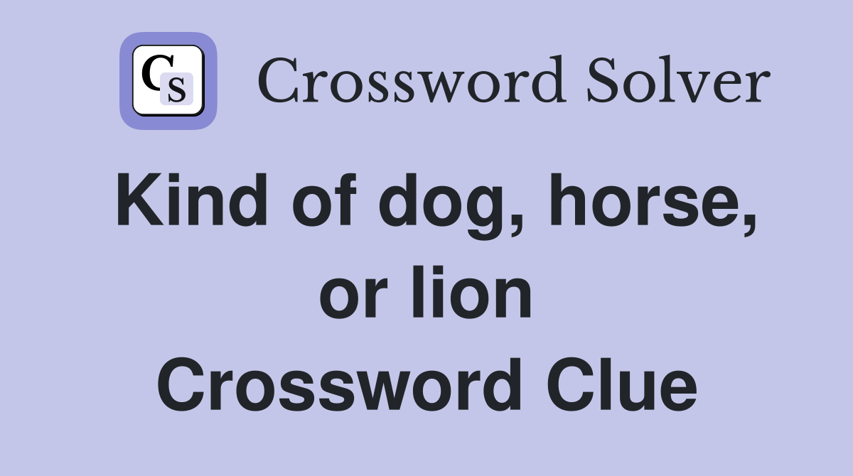 Kind of dog, horse, or lion Crossword Clue