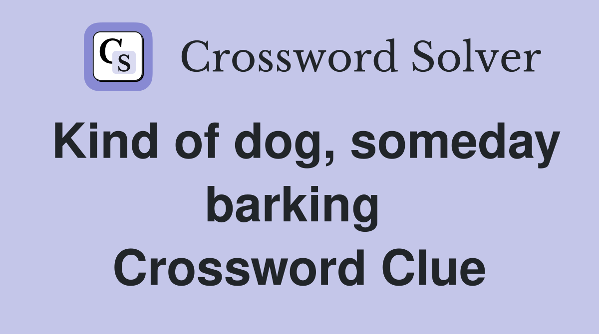 Kind of dog, someday barking  Crossword Clue