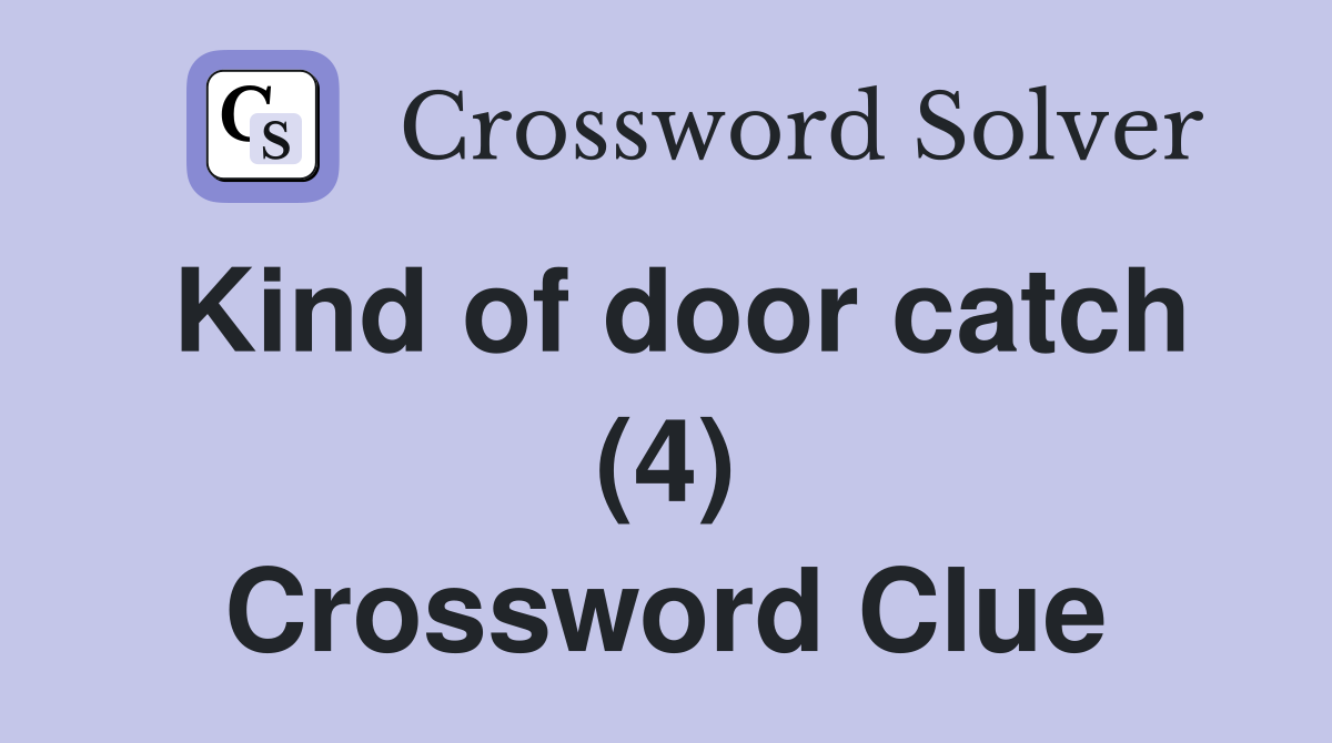 Kind of door catch (4) Crossword Clue