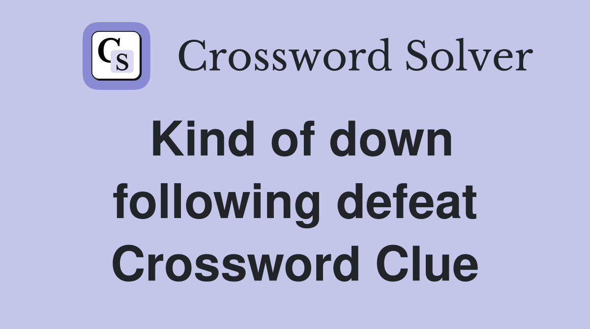 Kind of down following defeat Crossword Clue
